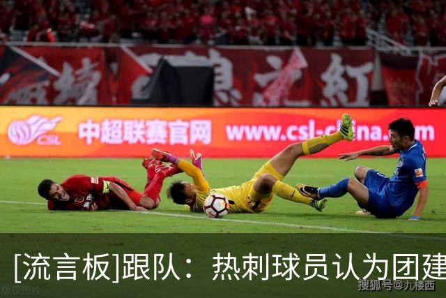 [流言板]跟队：热刺球员认为团建是转折，开始信任德泽尔比传控足球